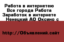 Работа в интернетею - Все города Работа » Заработок в интернете   . Ненецкий АО,Оксино с.